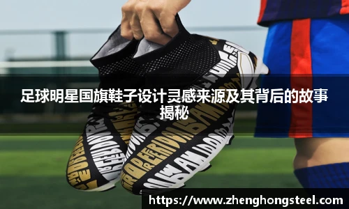 足球明星国旗鞋子设计灵感来源及其背后的故事揭秘